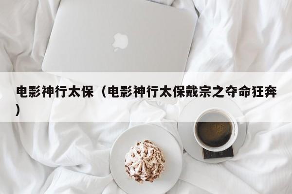 电影神行太保（电影神行太保戴宗之夺命狂奔）