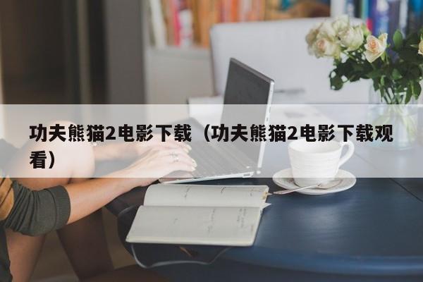 功夫熊猫2电影下载（功夫熊猫2电影下载观看）