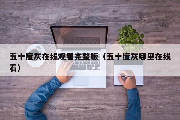 五十度灰在线观看完整版（五十度灰哪里在线看）