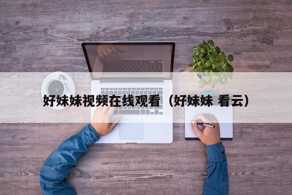 好妹妹视频在线观看（好妹妹 看云）