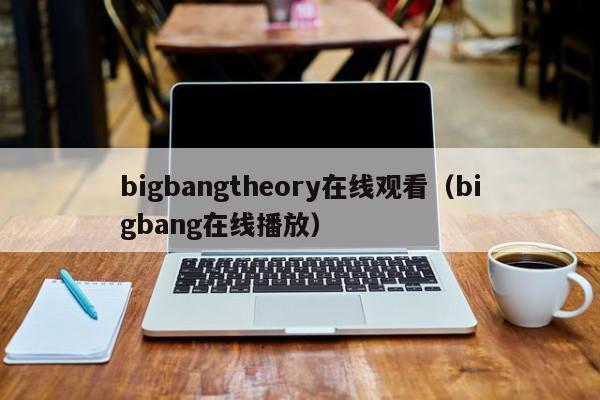 bigbangtheory在线观看（bigbang在线播放）