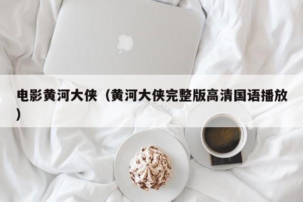 电影黄河大侠（黄河大侠完整版高清国语播放）