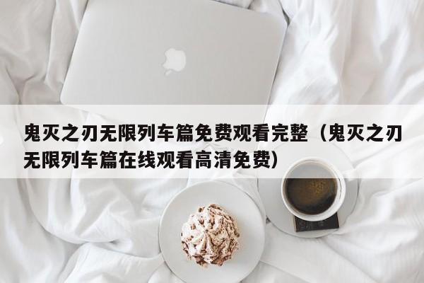鬼灭之刃无限列车篇免费观看完整（鬼灭之刃无限列车篇在线观看高清免费）