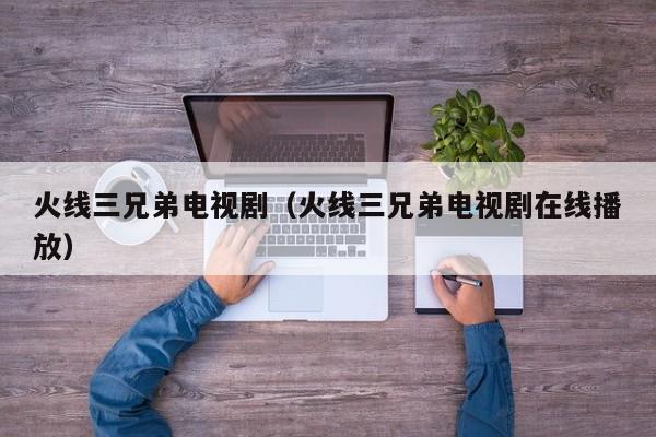 火线三兄弟电视剧（火线三兄弟电视剧在线播放）