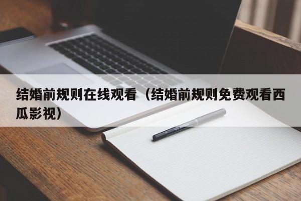 结婚前规则在线观看（结婚前规则免费观看西瓜影视）