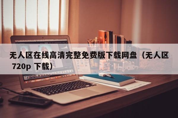 无人区在线高清完整免费版下载网盘（无人区 720p 下载）