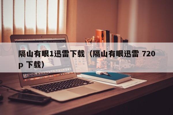 隔山有眼1迅雷下载（隔山有眼迅雷 720p 下载）