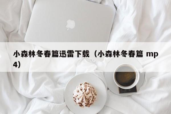 小森林冬春篇迅雷下载（小森林冬春篇 mp4）