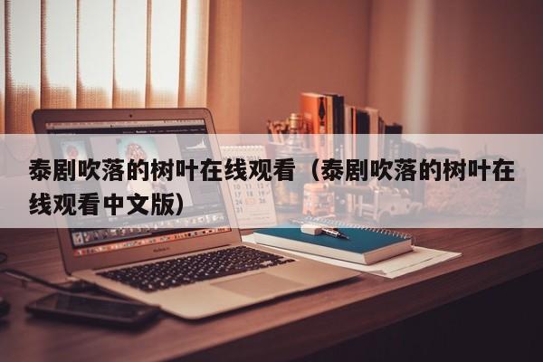 泰剧吹落的树叶在线观看（泰剧吹落的树叶在线观看中文版）