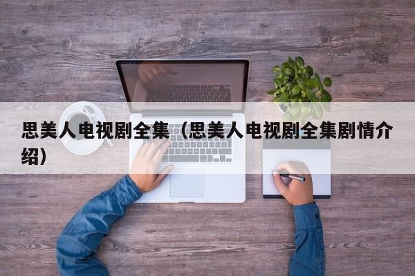 思美人电视剧全集（思美人电视剧全集剧情介绍）