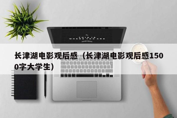 长津湖电影观后感（长津湖电影观后感1500字大学生）