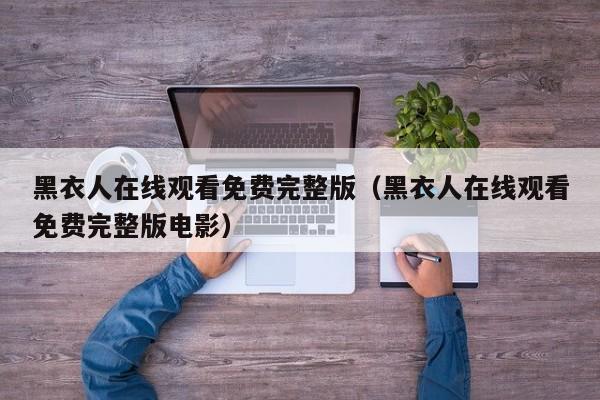 黑衣人在线观看免费完整版（黑衣人在线观看免费完整版电影）