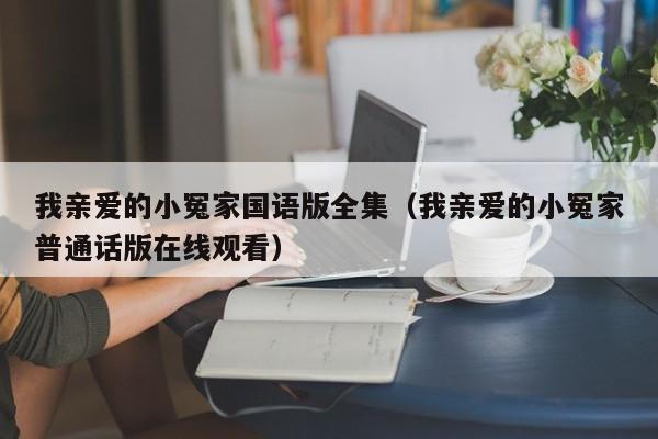 我亲爱的小冤家国语版全集（我亲爱的小冤家普通话版在线观看）
