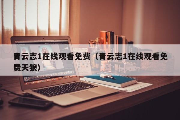 青云志1在线观看免费（青云志1在线观看免费天狼）