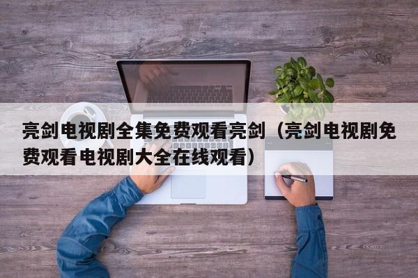 亮剑电视剧全集免费观看亮剑（亮剑电视剧免费观看电视剧大全在线观看）