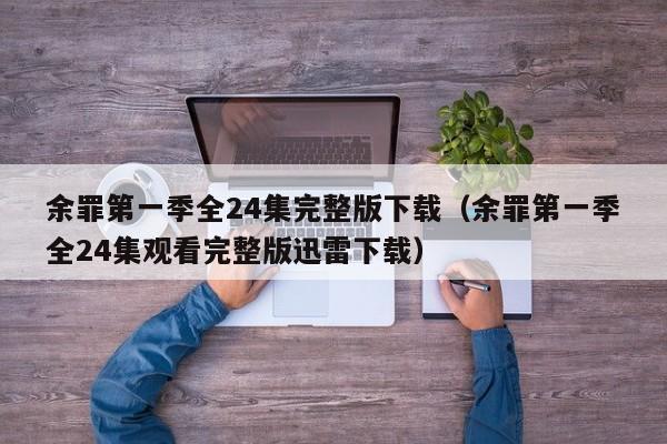 余罪第一季全24集完整版下载（余罪第一季全24集观看完整版迅雷下载）