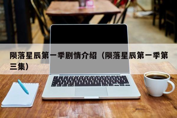 陨落星辰第一季剧情介绍（陨落星辰第一季第三集）
