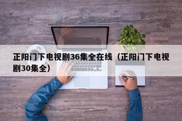 正阳门下电视剧36集全在线（正阳门下电视剧30集全）