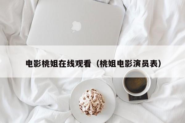 电影桃姐在线观看（桃姐电影演员表）