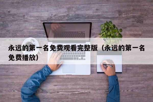 永远的第一名免费观看完整版（永远的第一名免费播放）