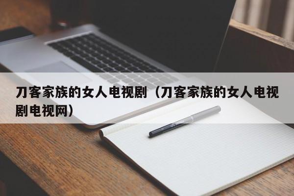 刀客家族的女人电视剧（刀客家族的女人电视剧电视网）