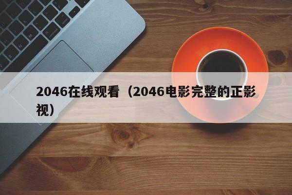 2046在线观看（2046电影完整的正影视）