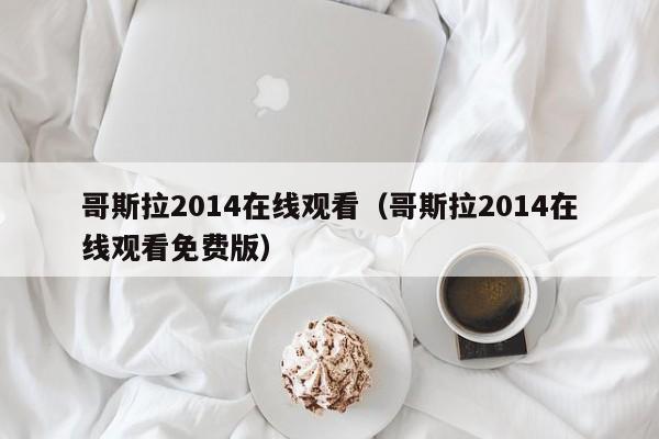哥斯拉2014在线观看（哥斯拉2014在线观看免费版）