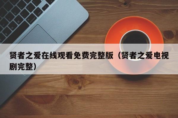 贤者之爱在线观看免费完整版（贤者之爱电视剧完整）
