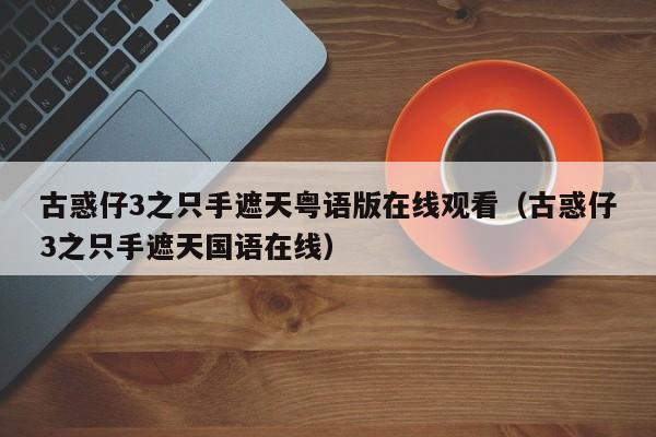 古惑仔3之只手遮天粤语版在线观看（古惑仔3之只手遮天国语在线）