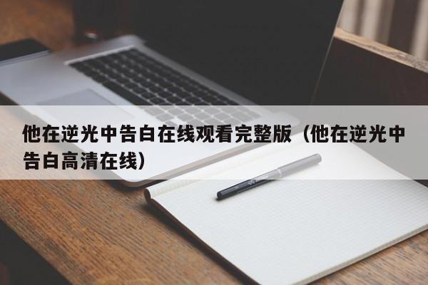他在逆光中告白在线观看完整版（他在逆光中告白高清在线）