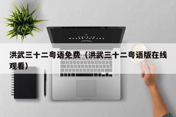 洪武三十二粤语免费（洪武三十二粤语版在线观看）