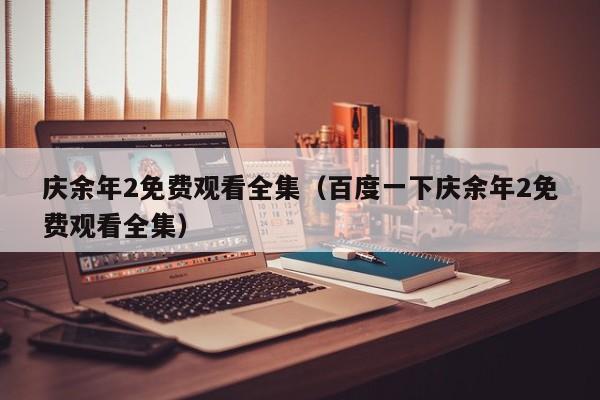 庆余年2免费观看全集（百度一下庆余年2免费观看全集）