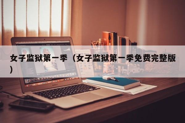 女子监狱第一季（女子监狱第一季免费完整版）