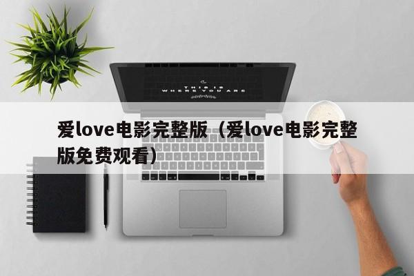 爱love电影完整版（爱love电影完整版免费观看）