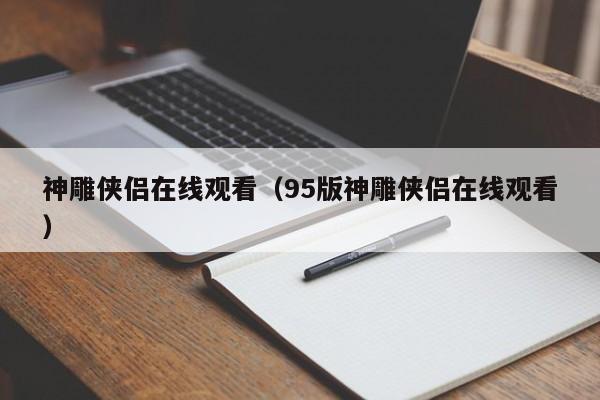 神雕侠侣在线观看（95版神雕侠侣在线观看）