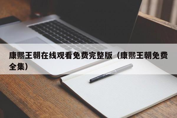 康熙王朝在线观看免费完整版（康熙王朝免费全集）