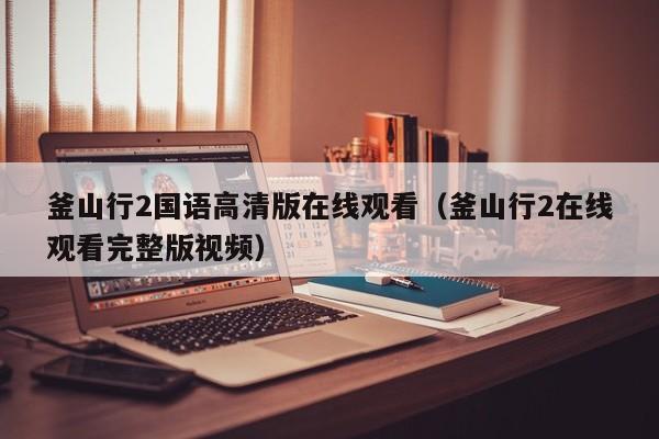 釜山行2国语高清版在线观看（釜山行2在线观看完整版视频）