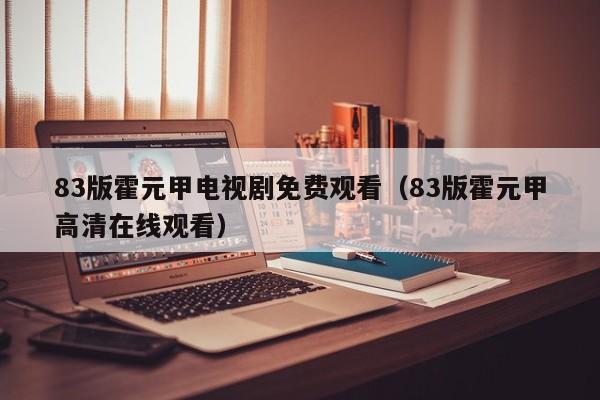 83版霍元甲电视剧免费观看（83版霍元甲高清在线观看）