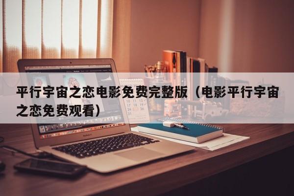 平行宇宙之恋电影免费完整版（电影平行宇宙之恋免费观看）