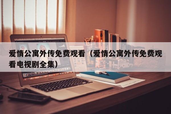 爱情公寓外传免费观看（爱情公寓外传免费观看电视剧全集）