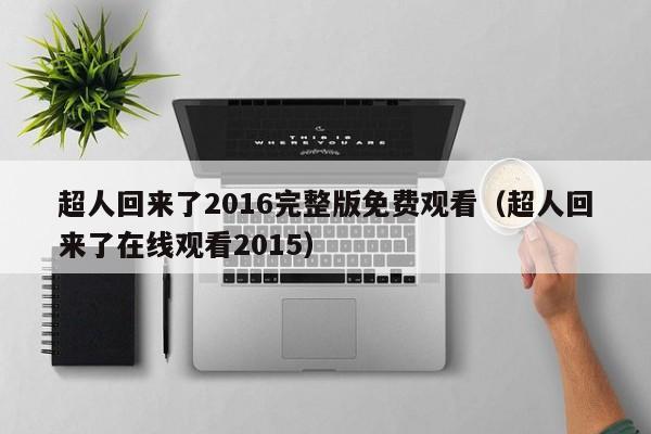 超人回来了2016完整版免费观看（超人回来了在线观看2015）