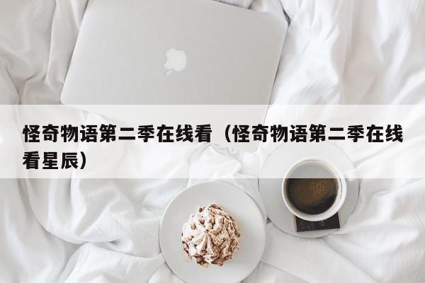 怪奇物语第二季在线看（怪奇物语第二季在线看星辰）