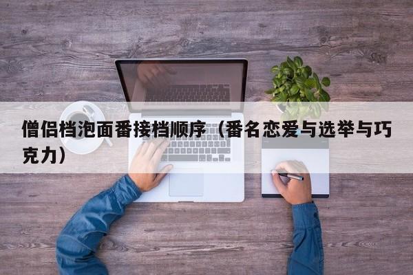 僧侣档泡面番接档顺序（番名恋爱与选举与巧克力）