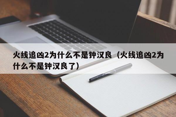火线追凶2为什么不是钟汉良（火线追凶2为什么不是钟汉良了）