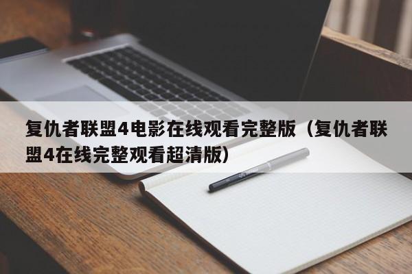复仇者联盟4电影在线观看完整版（复仇者联盟4在线完整观看超清版）
