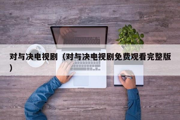 对与决电视剧（对与决电视剧免费观看完整版）