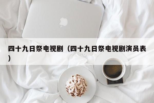 四十九日祭电视剧（四十九日祭电视剧演员表）