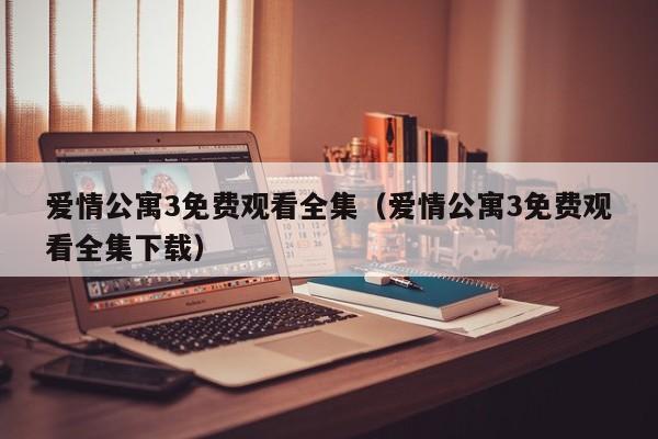 爱情公寓3免费观看全集（爱情公寓3免费观看全集下载）