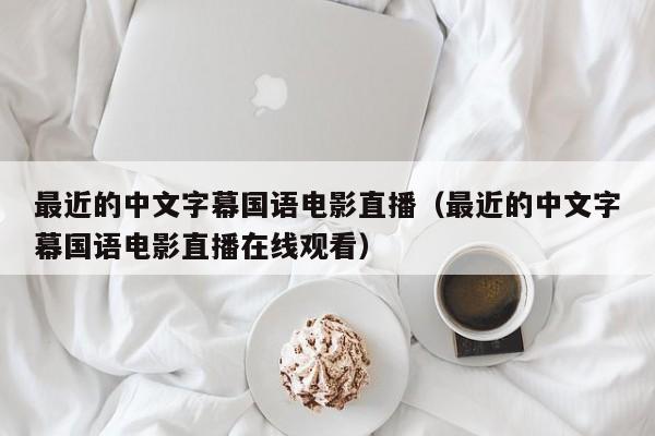 最近的中文字幕国语电影直播（最近的中文字幕国语电影直播在线观看）