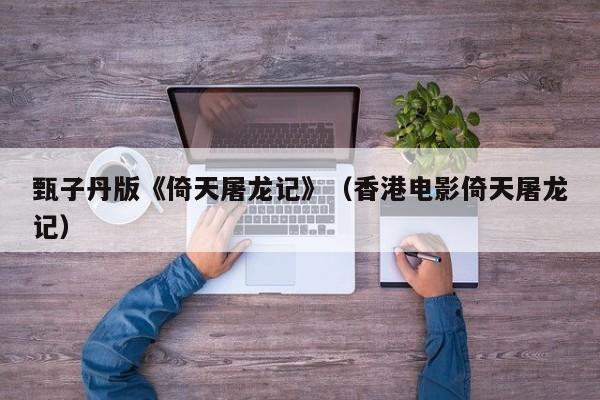甄子丹版《倚天屠龙记》（香港电影倚天屠龙记）
